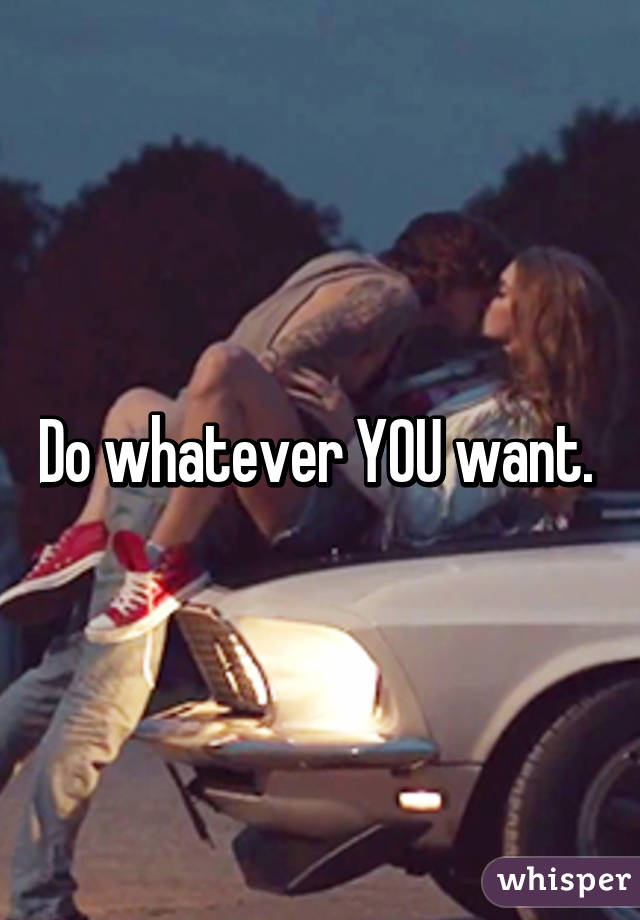 Do whatever YOU want. 