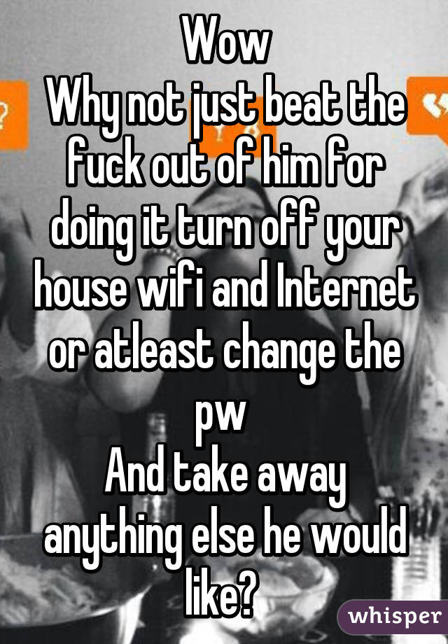 Wow
Why not just beat the fuck out of him for doing it turn off your house wifi and Internet or atleast change the pw 
And take away anything else he would like? 