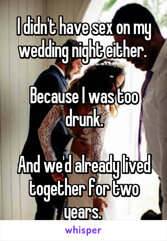 I didn't have sex on my wedding night either. 

Because I was too drunk.

And we'd already lived together for two years. 