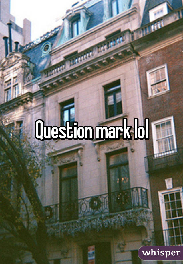 Question mark lol