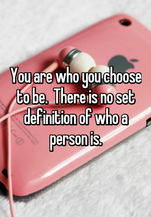 you-are-who-you-choose-to-be-there-is-no-set-definition-of-who-a