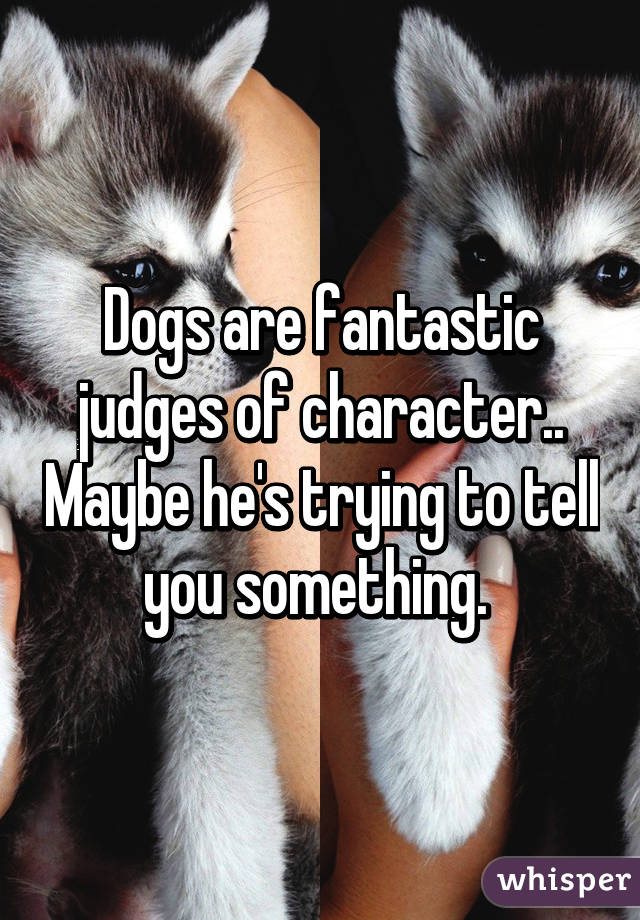 Dogs are fantastic judges of character.. Maybe he's trying to tell you something. 