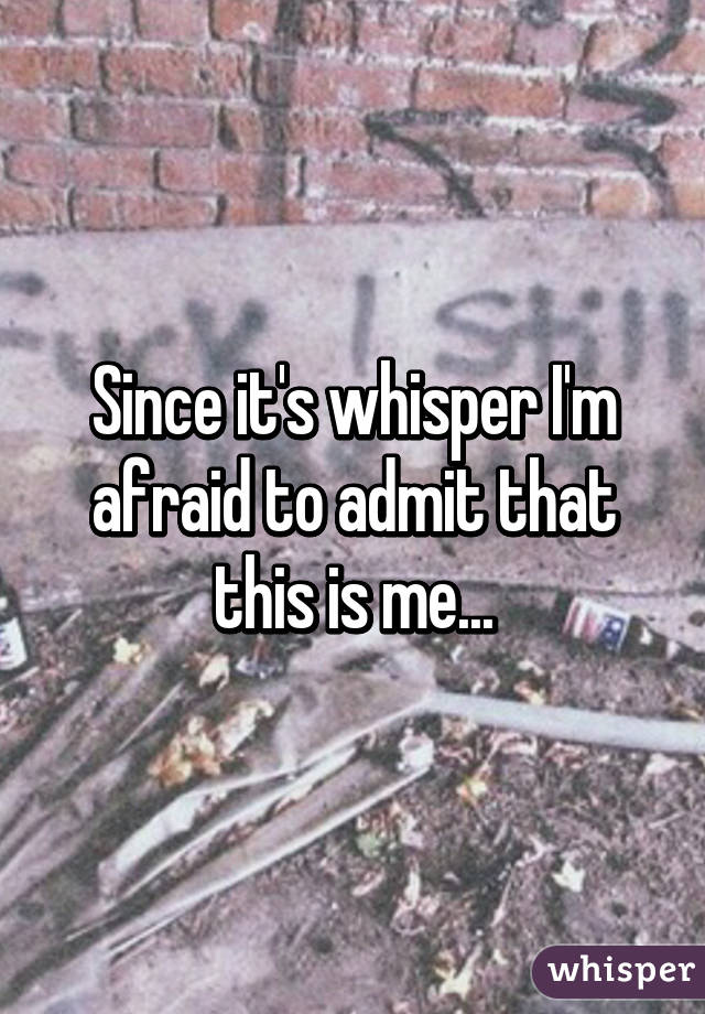 Since it's whisper I'm afraid to admit that this is me...
