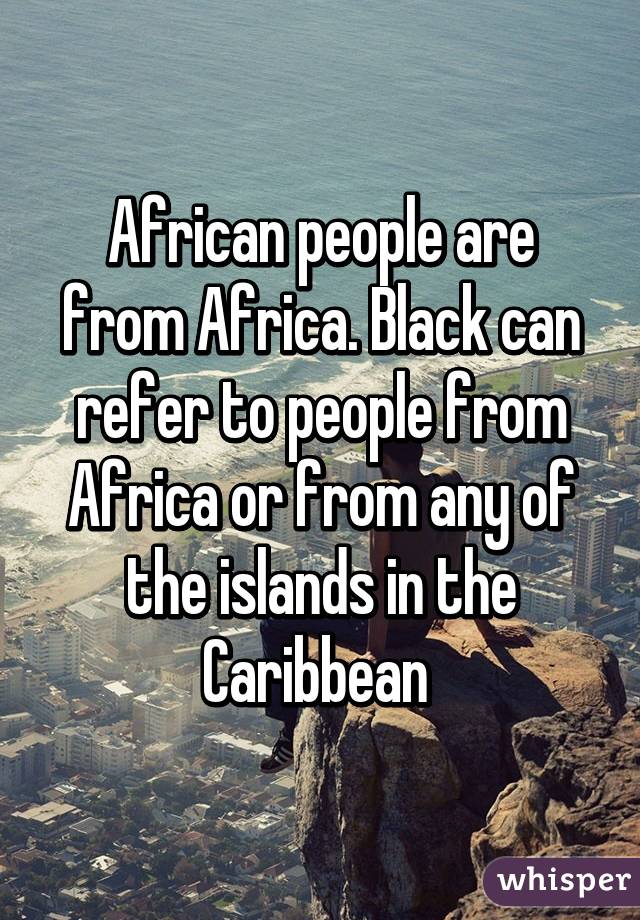 African people are from Africa. Black can refer to people from Africa or from any of the islands in the Caribbean 