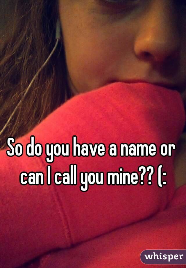 so-do-you-have-a-name-or-can-i-call-you-mine