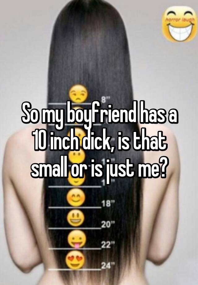 So my boyfriend has a 10 inch dick, is that small or is just me? 