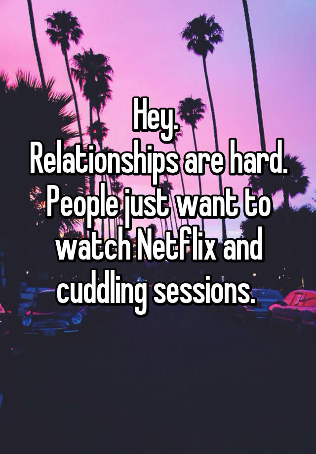 hey-relationships-are-hard-people-just-want-to-watch-netflix-and