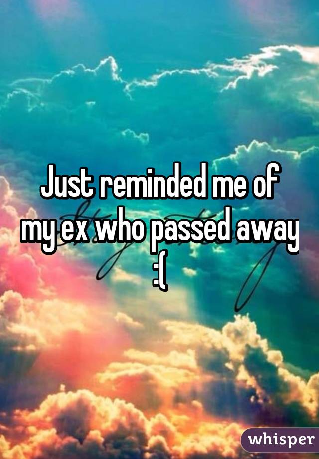Just reminded me of my ex who passed away :(