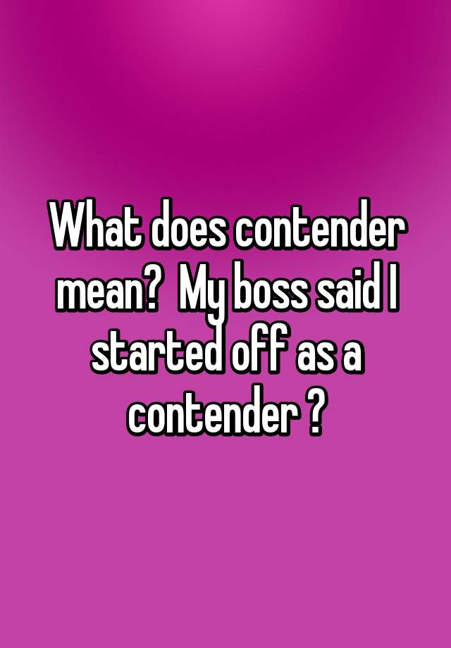 what-does-contender-mean-my-boss-said-i-started-off-as-a-contender