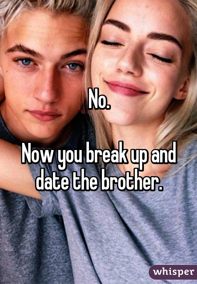 No.

Now you break up and date the brother.