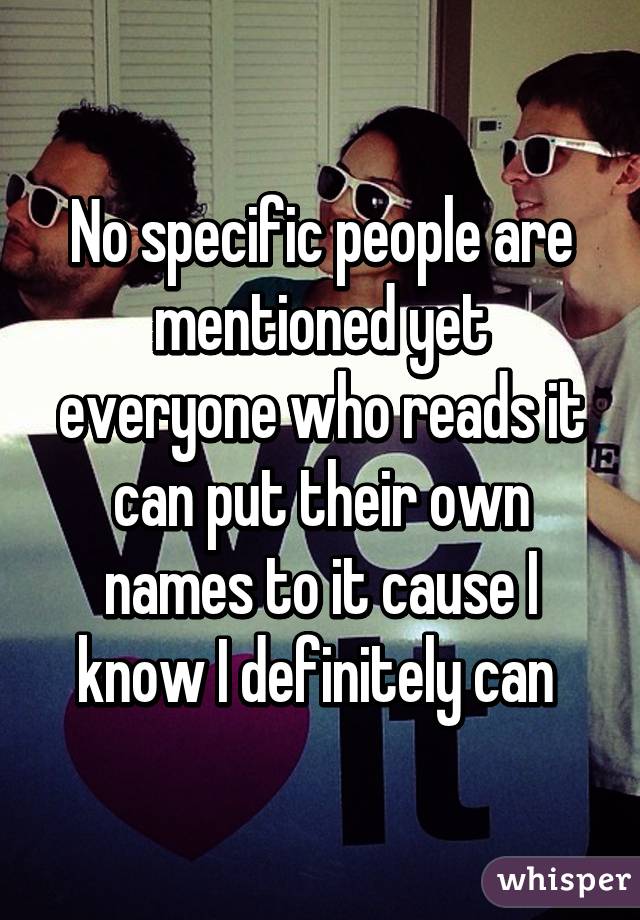 No specific people are mentioned yet everyone who reads it can put their own names to it cause I know I definitely can 