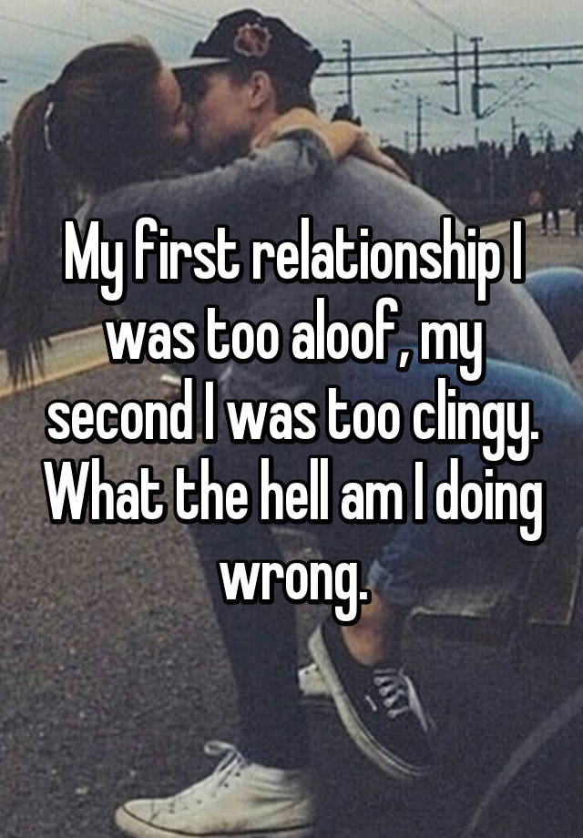 my-first-relationship-i-was-too-aloof-my-second-i-was-too-clingy-what