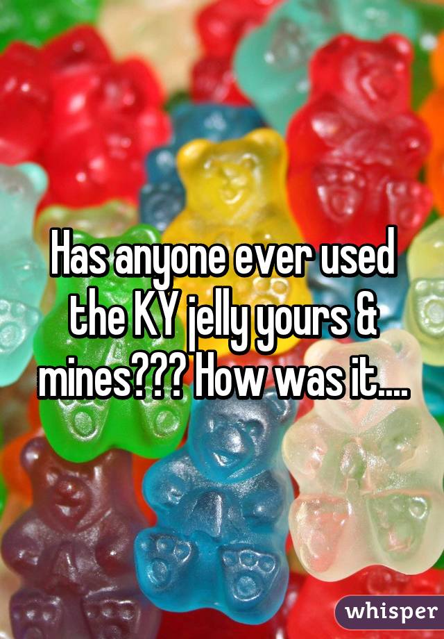 Has anyone ever used the KY jelly yours & mines??? How was it....