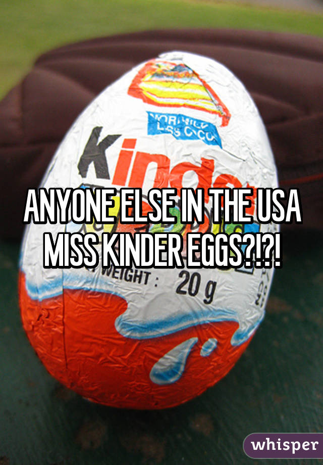 ANYONE ELSE IN THE USA MISS KINDER EGGS?!?!