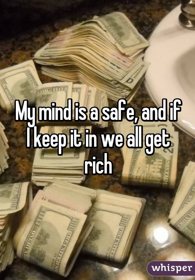 My mind is a safe, and if I keep it in we all get rich