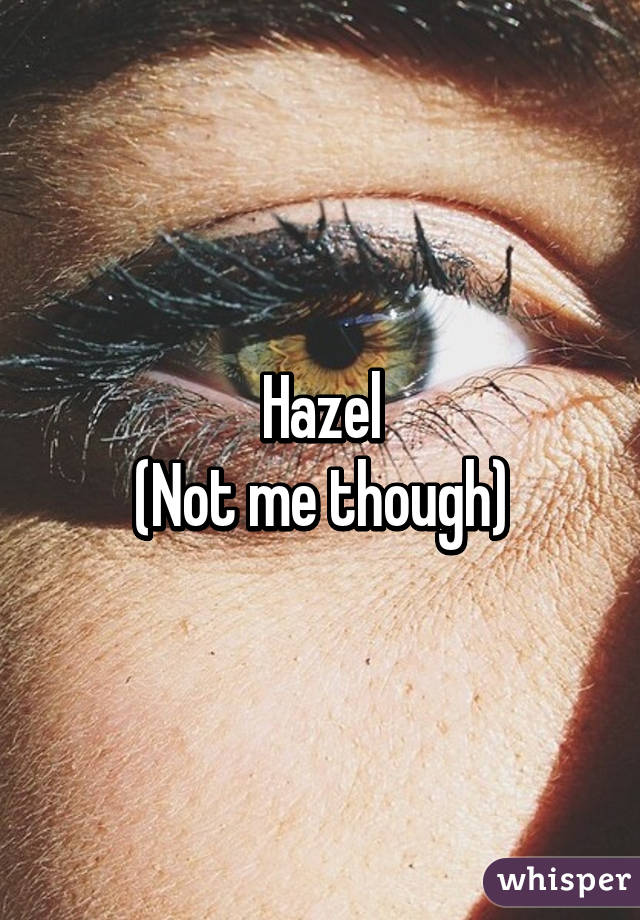 Hazel
(Not me though)