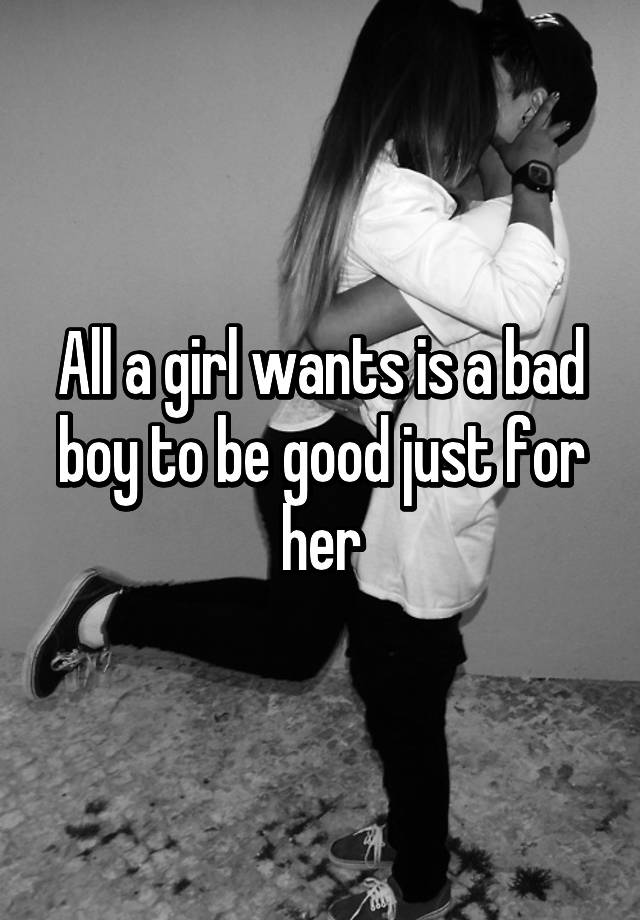 all-a-girl-wants-is-a-bad-boy-to-be-good-just-for-her