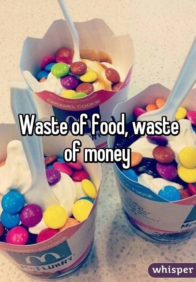 Waste of food, waste of money 