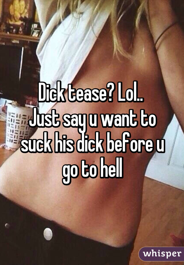 Dick tease? Lol.. 
Just say u want to suck his dick before u go to hell