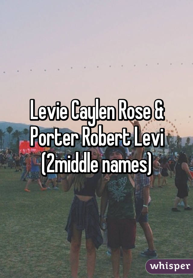 Levie Caylen Rose & Porter Robert Levi (2middle names)