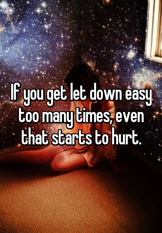 if-you-get-let-down-easy-too-many-times-even-that-starts-to-hurt