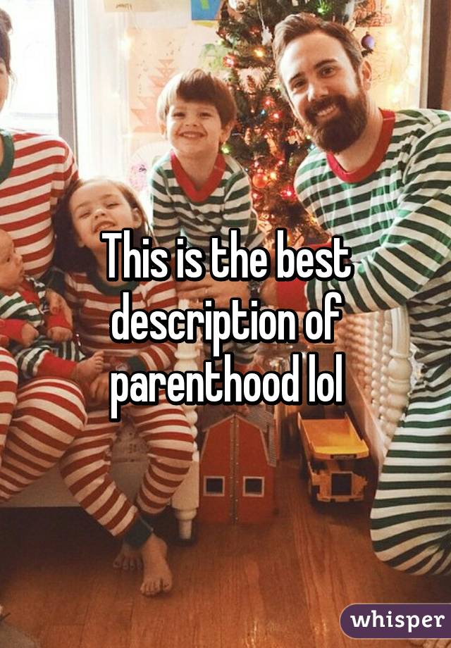 This is the best description of parenthood lol