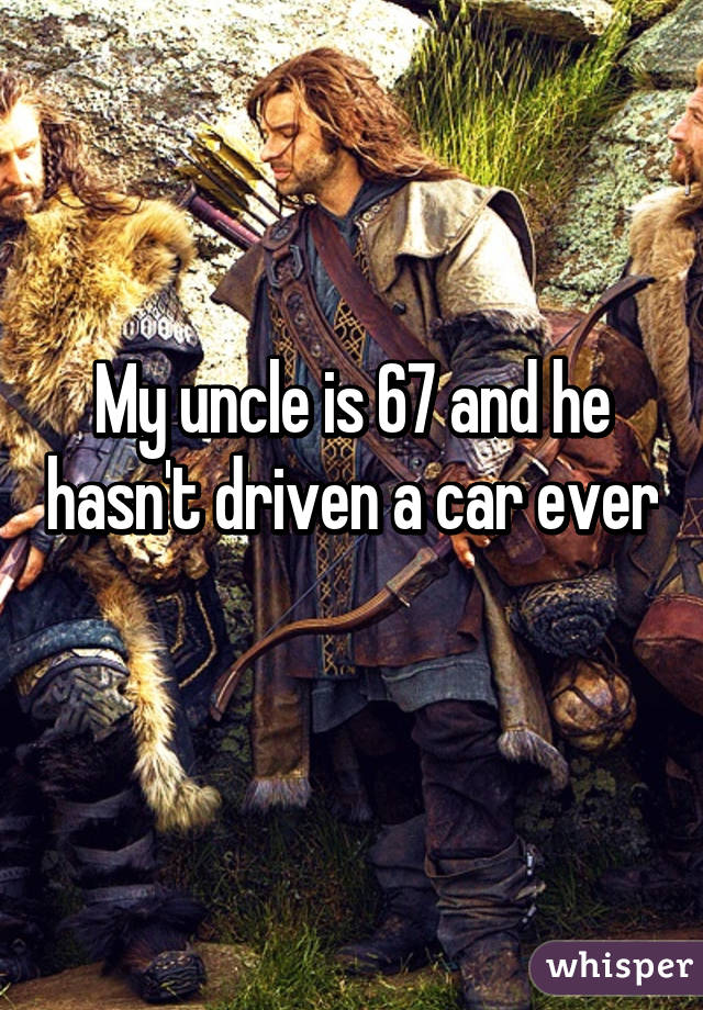 My uncle is 67 and he hasn't driven a car ever 