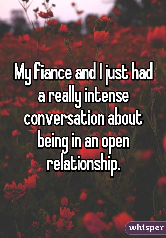 My fiance and I just had a really intense conversation about being in an open relationship.
