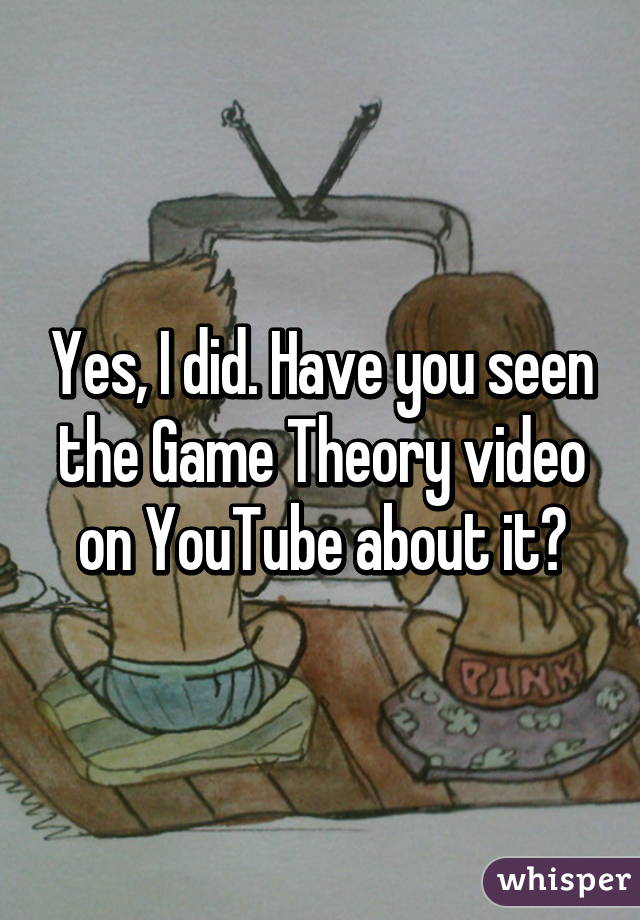 Yes, I did. Have you seen the Game Theory video on YouTube about it?