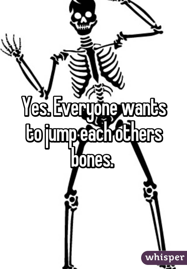 Yes. Everyone wants to jump each others bones. 