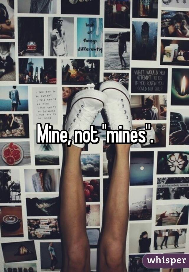 Mine, not "mines".