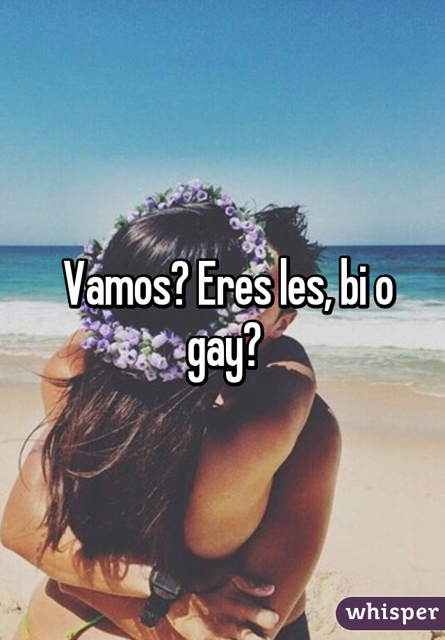  Vamos? Eres les, bi o gay?