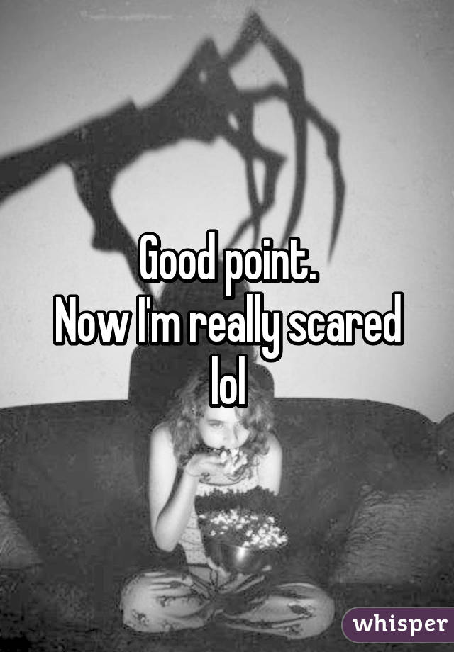 Good point.
Now I'm really scared lol