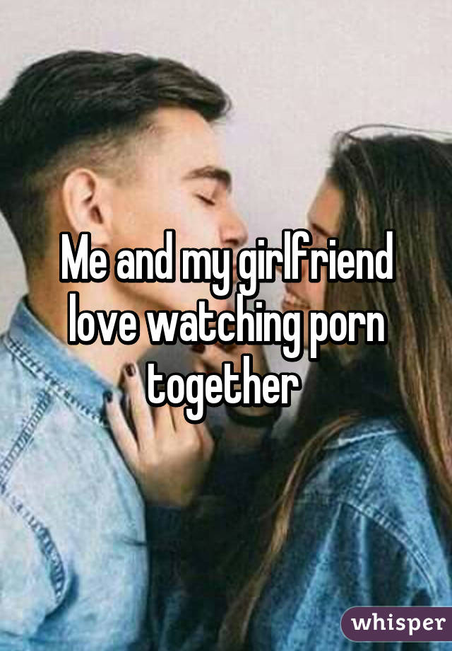 Me and my girlfriend love watching porn together