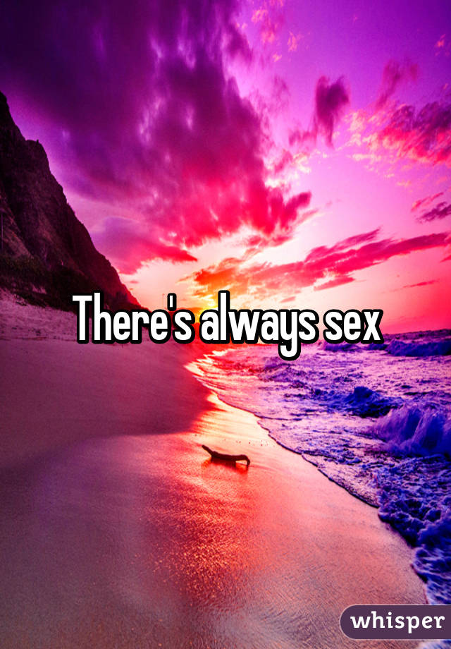 There's always sex