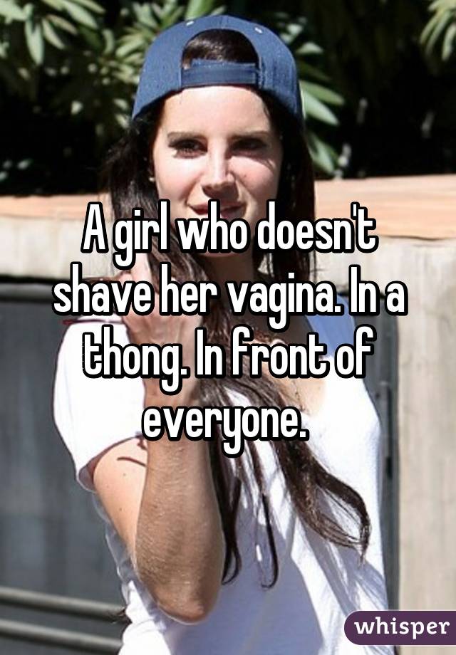 A girl who doesn't shave her vagina. In a thong. In front of everyone. 