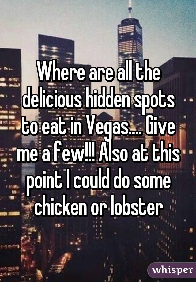 Where are all the delicious hidden spots to eat in Vegas.... Give me a few!!! Also at this point I could do some chicken or lobster