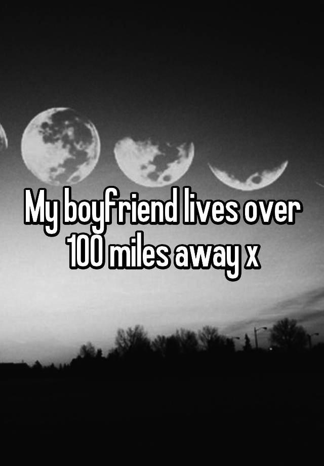 my-boyfriend-lives-over-100-miles-away-x