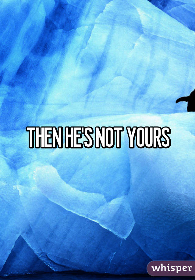 THEN HE'S NOT YOURS