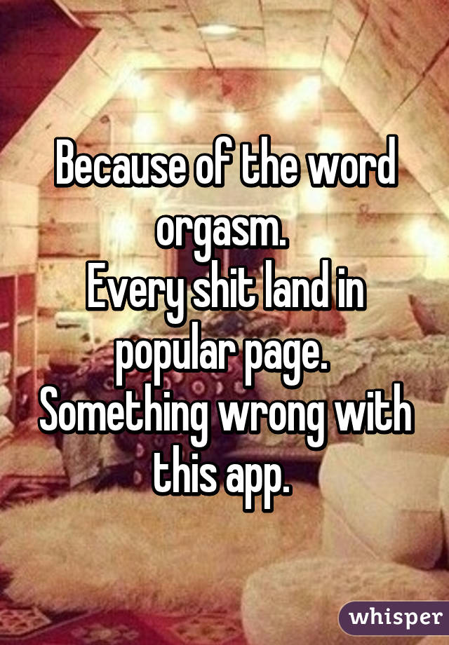 Because of the word orgasm. 
Every shit land in popular page. 
Something wrong with this app. 