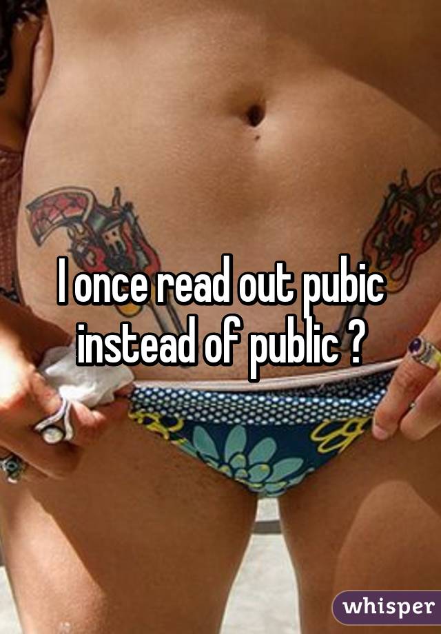 I once read out pubic instead of public 😓