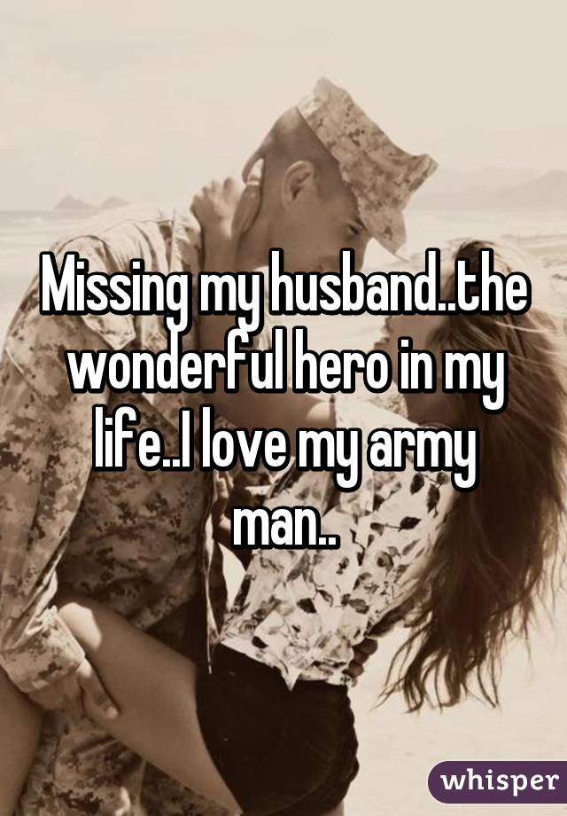 Missing my husband..the wonderful hero in my life..I love my army man..