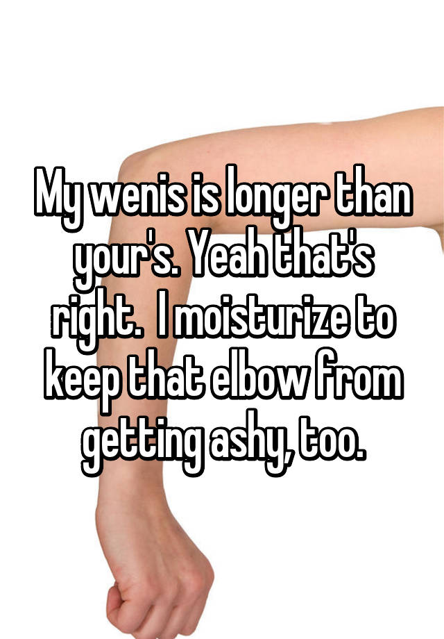 my-wenis-is-longer-than-your-s-yeah-that-s-right-i-moisturize-to-keep