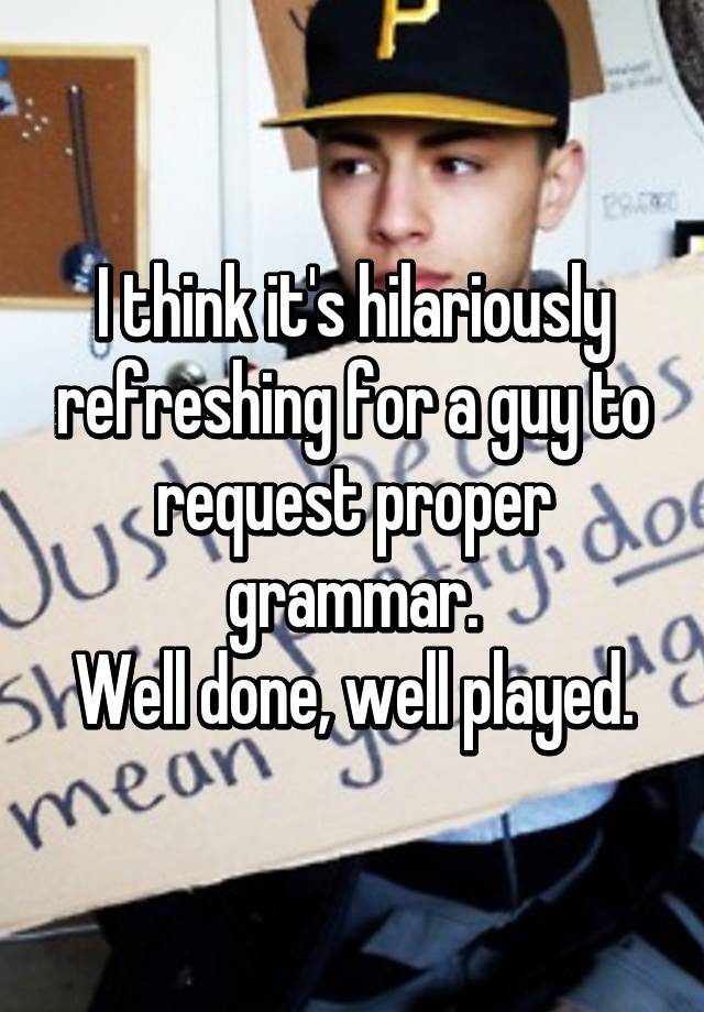 i-think-it-s-hilariously-refreshing-for-a-guy-to-request-proper-grammar