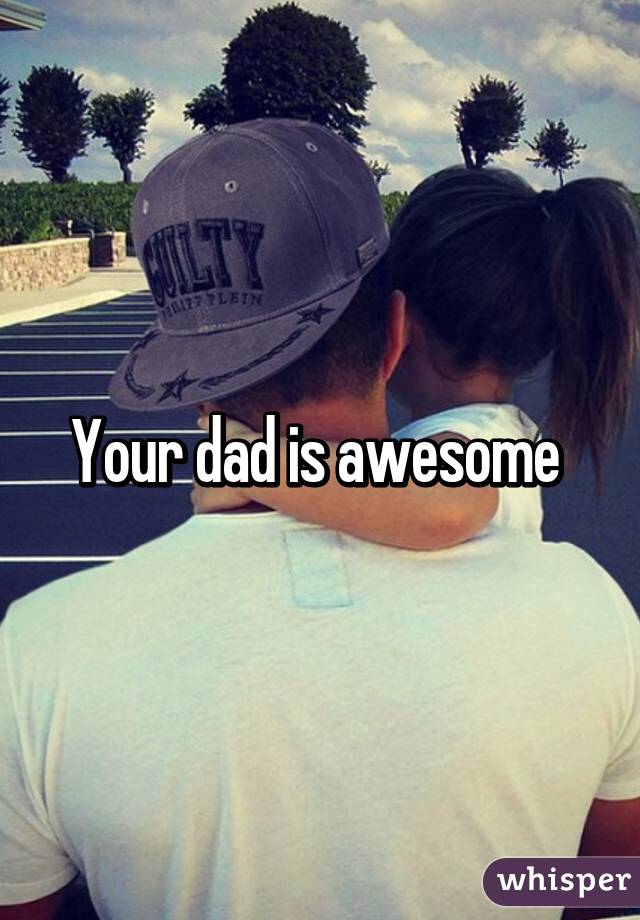 Your dad is awesome 