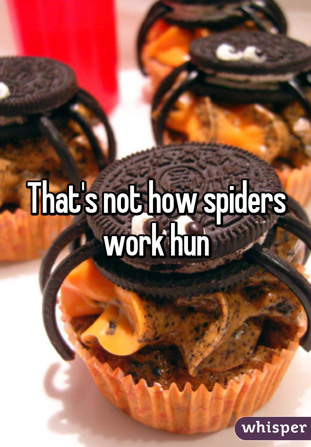 That's not how spiders work hun