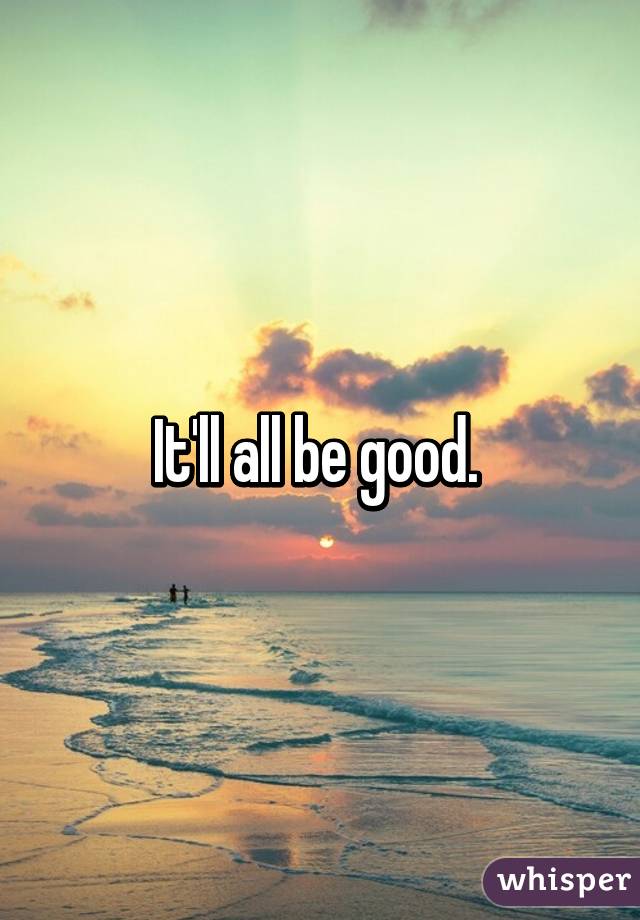 It'll all be good. 