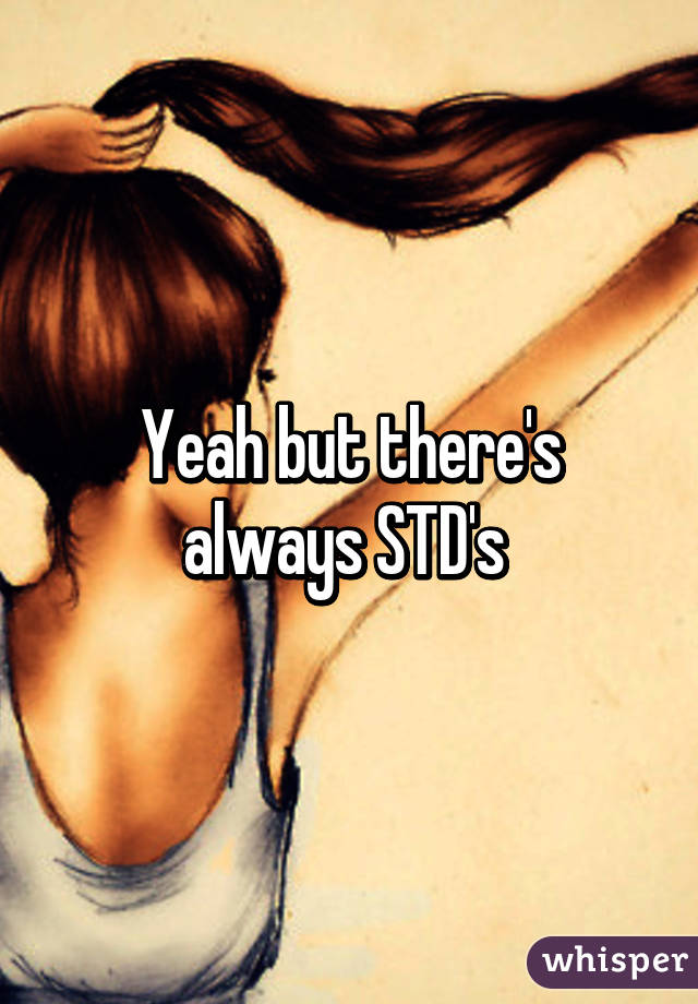 Yeah but there's always STD's 