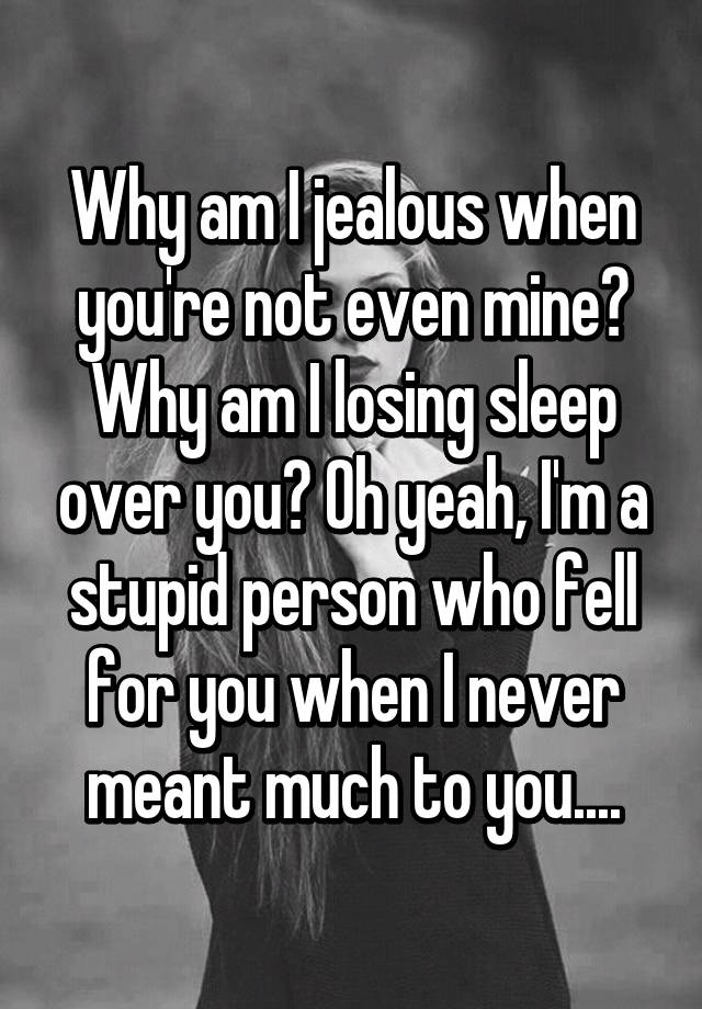 why-am-i-jealous-when-you-re-not-even-mine-why-am-i-losing-sleep-over