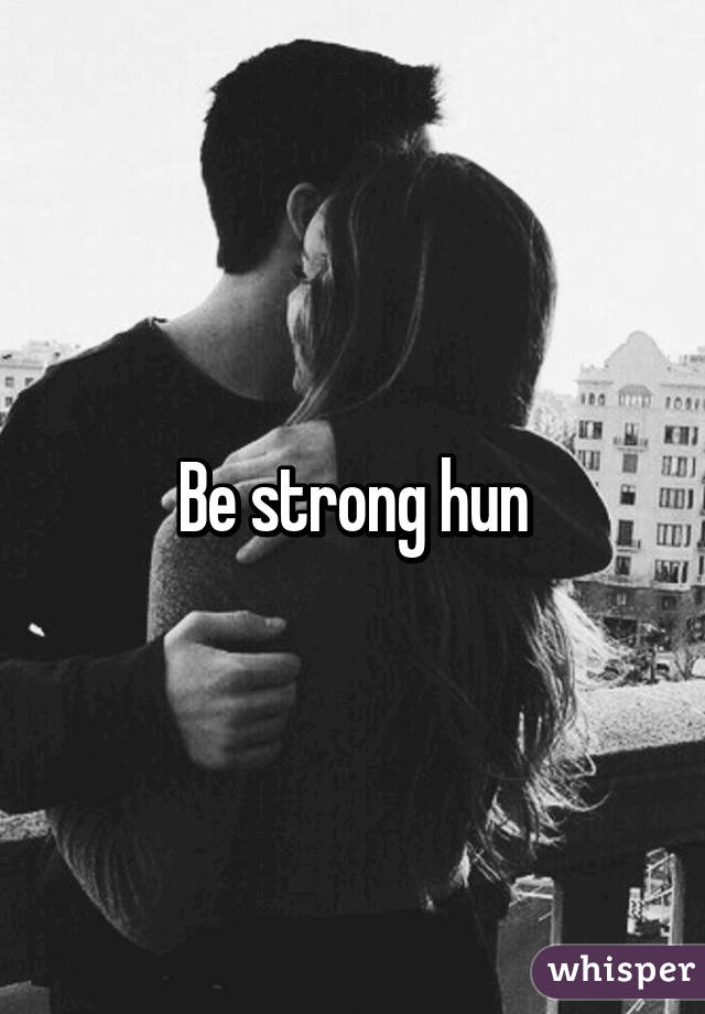 Be strong hun